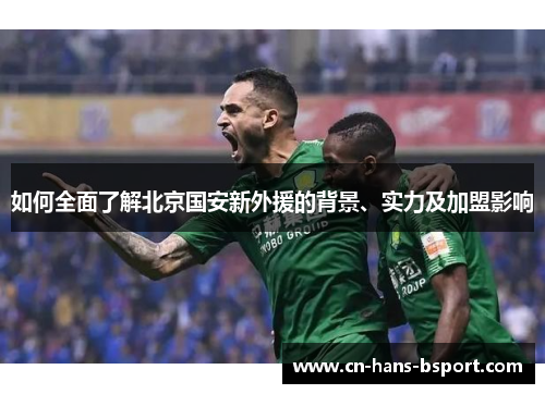 如何全面了解北京国安新外援的背景、实力及加盟影响