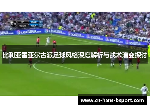 比利亚雷亚尔古派足球风格深度解析与战术演变探讨