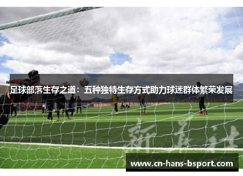 足球部落生存之道：五种独特生存方式助力球迷群体繁荣发展