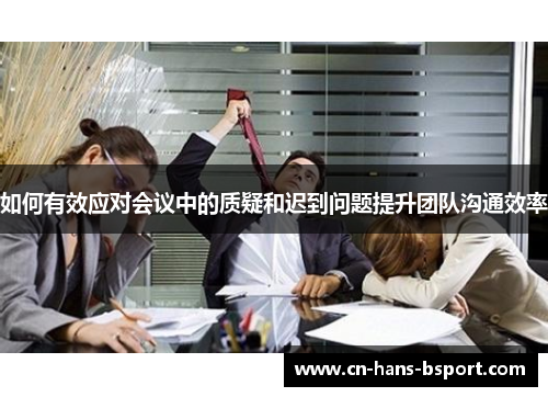 如何有效应对会议中的质疑和迟到问题提升团队沟通效率