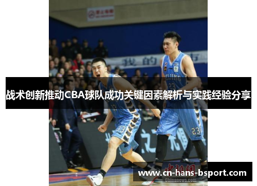 战术创新推动CBA球队成功关键因素解析与实践经验分享 战术创新推动CBA球队成功关键因素解析与实践经验分享