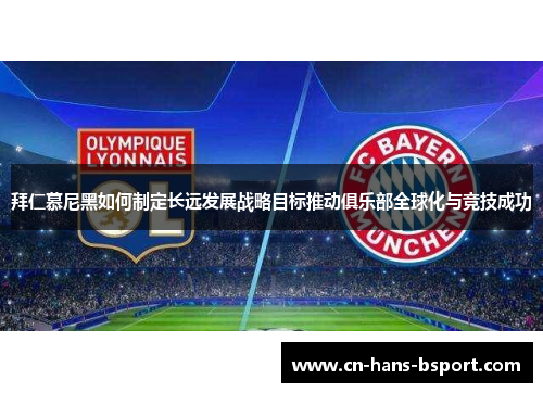 拜仁慕尼黑如何制定长远发展战略目标推动俱乐部全球化与竞技成功 拜仁慕尼黑如何制定长远发展战略目标推动俱乐部全球化与竞技成功
