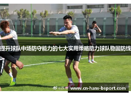 提升球队中场防守能力的七大实用策略助力球队稳固防线