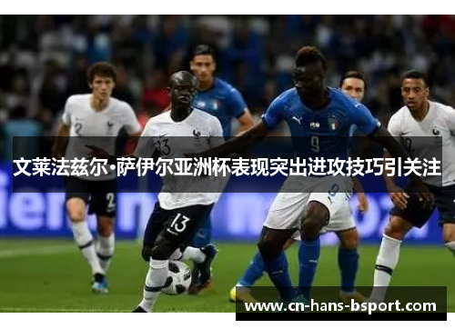 文莱法兹尔·萨伊尔亚洲杯表现突出进攻技巧引关注 文莱法兹尔·萨伊尔亚洲杯表现突出进攻技巧引关注