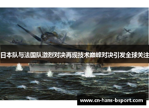 日本队与法国队激烈对决再现技术巅峰对决引发全球关注 日本队与法国队激烈对决再现技术巅峰对决引发全球关注