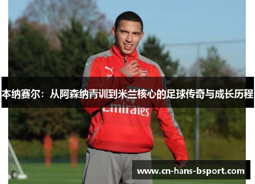 本纳赛尔:从阿森纳青训到米兰核心的足球传奇与成长历程 本纳赛尔:从阿森纳青训到米兰核心的足球传奇与成长历程