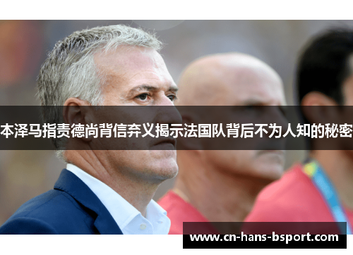 本泽马指责德尚背信弃义揭示法国队背后不为人知的秘密 本泽马指责德尚背信弃义揭示法国队背后不为人知的秘密