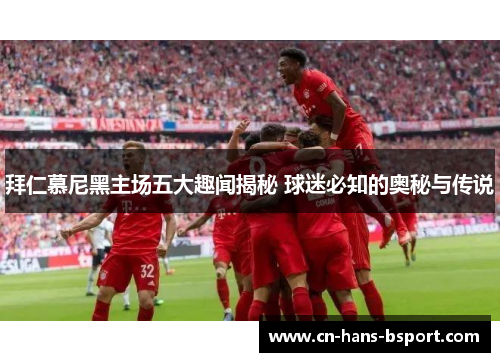 拜仁慕尼黑主场五大趣闻揭秘 球迷必知的奥秘与传说
