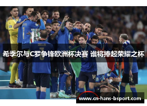 希季尔与C罗争锋欧洲杯决赛 谁将捧起荣耀之杯 希季尔与C罗争锋欧洲杯决赛 谁将捧起荣耀之杯