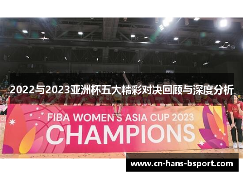 2022与2023亚洲杯五大精彩对决回顾与深度分析 2022与2023亚洲杯五大精彩对决回顾与深度分析