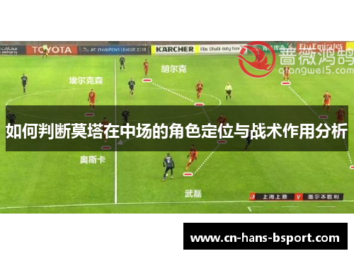 如何判断莫塔在中场的角色定位与战术作用分析 如何判断莫塔在中场的角色定位与战术作用分析