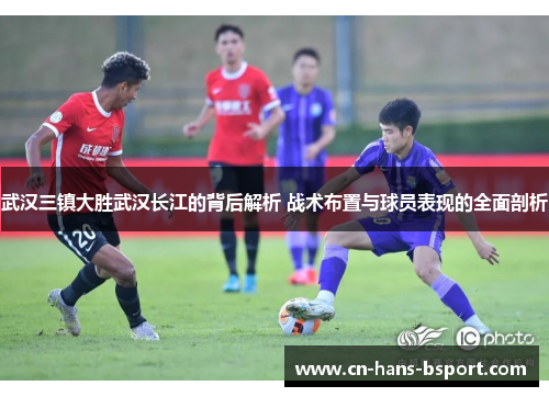 武汉三镇大胜武汉长江的背后解析 战术布置与球员表现的全面剖析 武汉三镇大胜武汉长江的背后解析 战术布置与球员表现的全面剖析