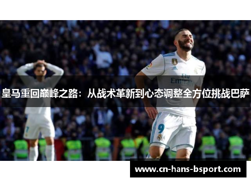 皇马重回巅峰之路：从战术革新到心态调整全方位挑战巴萨