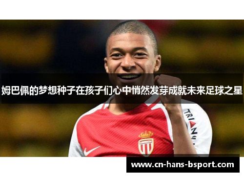 姆巴佩的梦想种子在孩子们心中悄然发芽成就未来足球之星