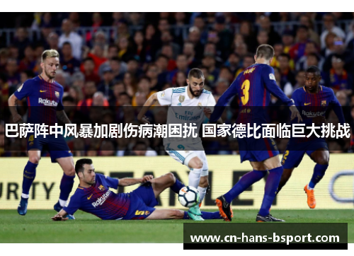 巴萨阵中风暴加剧伤病潮困扰 国家德比面临巨大挑战