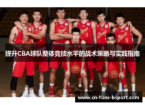 提升CBA球队整体竞技水平的战术策略与实践指南 提升CBA球队整体竞技水平的战术策略与实践指南