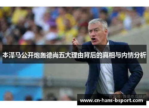 本泽马公开炮轰德尚五大理由背后的真相与内情分析