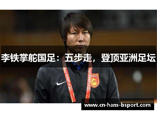 李铁掌舵国足：五步走，登顶亚洲足坛