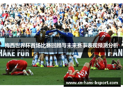 梅西世界杯首场比赛回顾与未来赛事表现预测分析