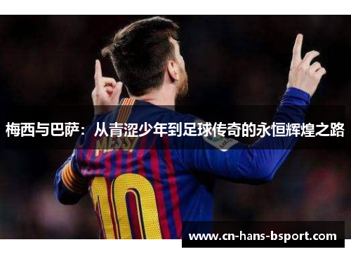 梅西与巴萨:从青涩少年到足球传奇的永恒辉煌之路 梅西与巴萨:从青涩少年到足球传奇的永恒辉煌之路