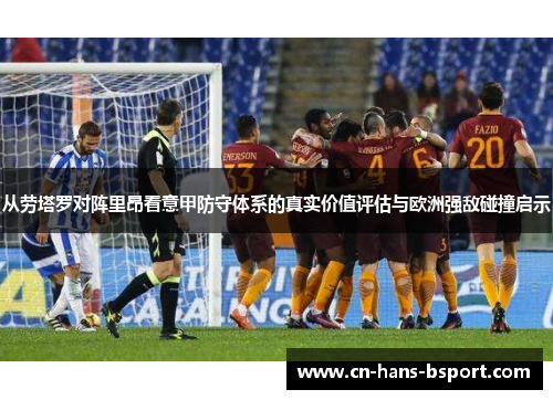 从劳塔罗对阵里昂看意甲防守体系的真实价值评估与欧洲强敌碰撞启示 从劳塔罗对阵里昂看意甲防守体系的真实价值评估与欧洲强敌碰撞启示