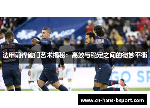 法甲前锋破门艺术揭秘：高效与稳定之间的微妙平衡