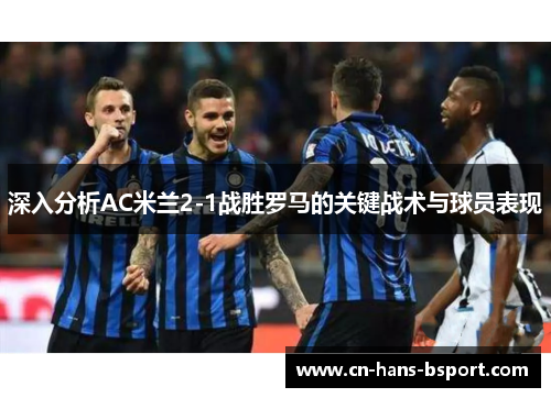 深入分析AC米兰2-1战胜罗马的关键战术与球员表现