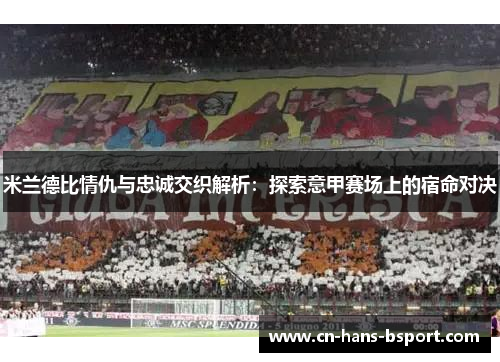 米兰德比情仇与忠诚交织解析：探索意甲赛场上的宿命对决