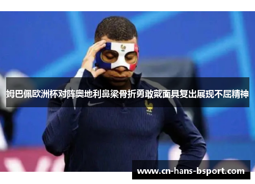 姆巴佩欧洲杯对阵奥地利鼻梁骨折勇敢戴面具复出展现不屈精神