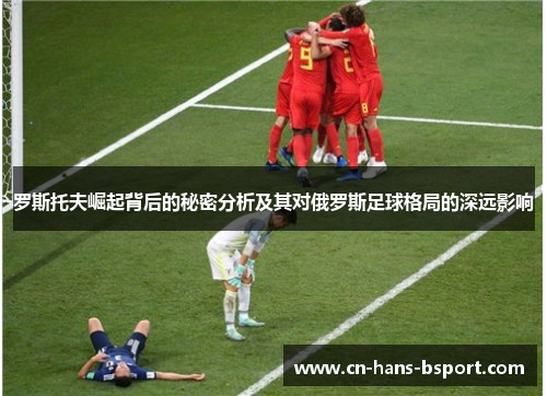 罗斯托夫崛起背后的秘密分析及其对俄罗斯足球格局的深远影响