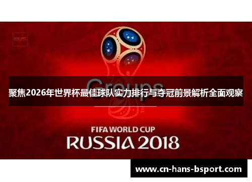 聚焦2026年世界杯最佳球队实力排行与夺冠前景解析全面观察 聚焦2026年世界杯最佳球队实力排行与夺冠前景解析全面观察