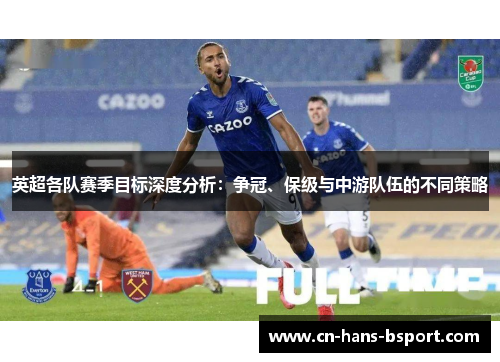 英超各队赛季目标深度分析：争冠、保级与中游队伍的不同策略