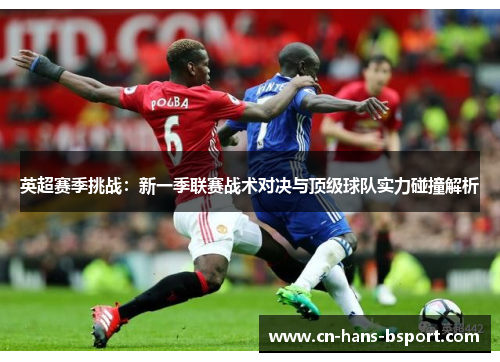 英超赛季挑战：新一季联赛战术对决与顶级球队实力碰撞解析