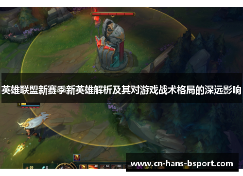 英雄联盟新赛季新英雄解析及其对游戏战术格局的深远影响