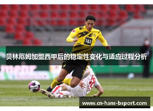 贝林厄姆加盟西甲后的稳定性变化与适应过程分析