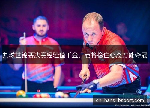 九球世锦赛决赛经验值千金，老将稳住心态方能夺冠