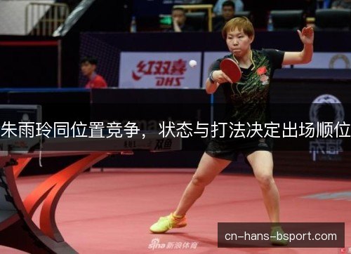 朱雨玲同位置竞争，状态与打法决定出场顺位