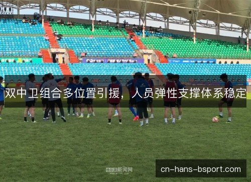双中卫组合多位置引援，人员弹性支撑体系稳定
