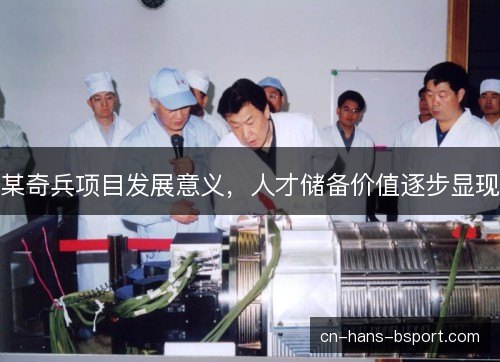 某奇兵项目发展意义，人才储备价值逐步显现